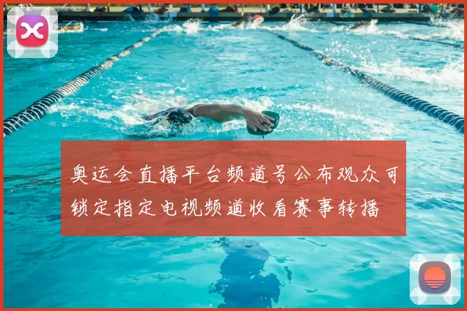奥运会直播平台频道号公布观众可锁定指定电视频道收看赛事转播