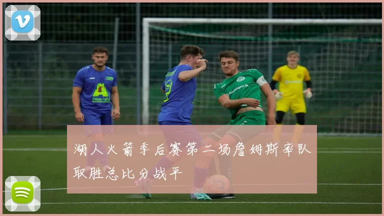 湖人火箭季后赛第二场詹姆斯率队取胜总比分战平