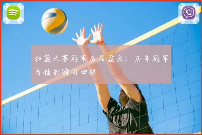 扣篮大赛冠军历届盘点：历年冠军与精彩瞬间回顾