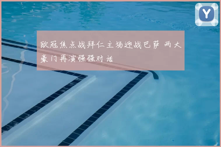 欧冠焦点战拜仁主场迎战巴萨 两大豪门再演强强对话