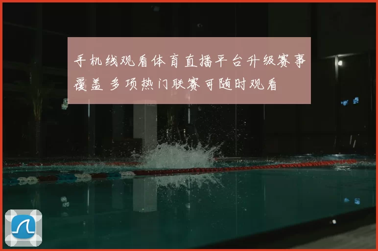 手机线观看体育直播平台升级赛事覆盖 多项热门联赛可随时观看
