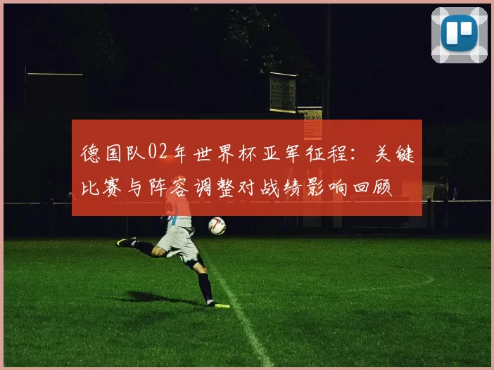 德国队02年世界杯亚军征程：关键比赛与阵容调整对战绩影响回顾