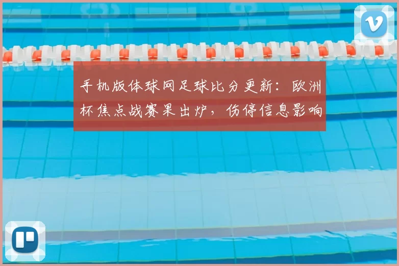 手机版体球网足球比分更新：欧洲杯焦点战赛果出炉，伤停信息影响晋级形势