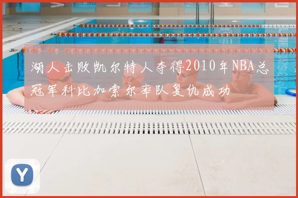 湖人击败凯尔特人夺得2010年NBA总冠军科比加索尔率队复仇成功