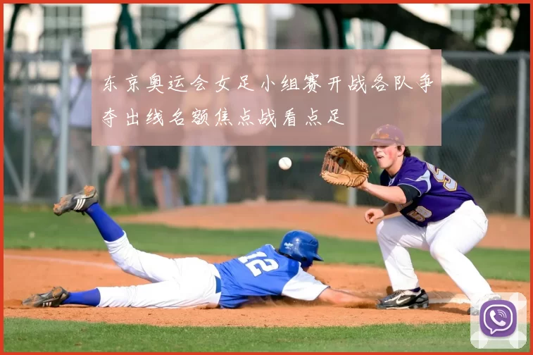 东京奥运会女足小组赛开战各队争夺出线名额焦点战看点足