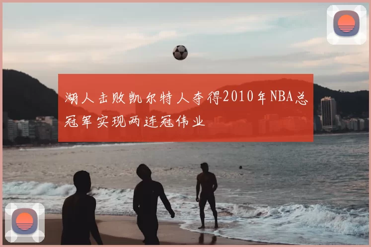 湖人击败凯尔特人夺得2010年NBA总冠军实现两连冠伟业