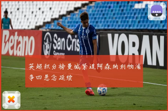 英超积分榜曼城紧追阿森纳利物浦争四悬念延续