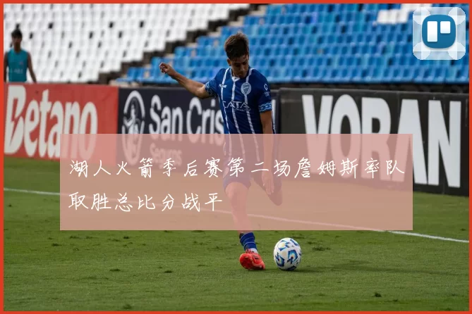 湖人火箭季后赛第二场詹姆斯率队取胜总比分战平