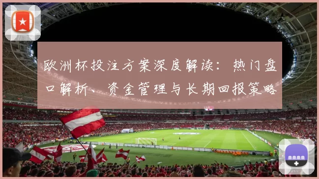 欧洲杯投注方案深度解读：热门盘口解析、资金管理与长期回报策略