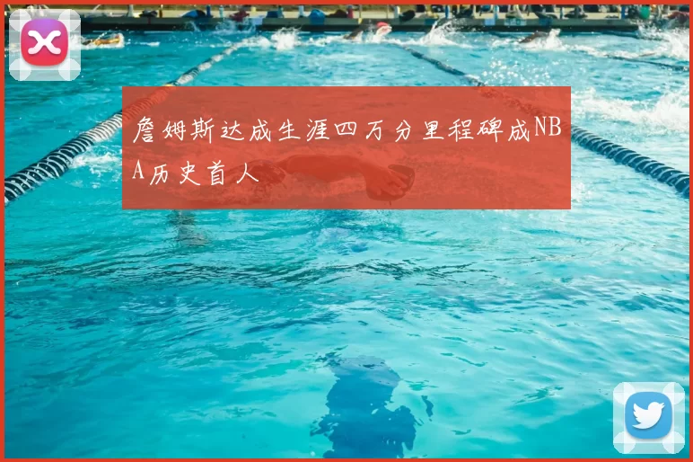 詹姆斯达成生涯四万分里程碑成NBA历史首人