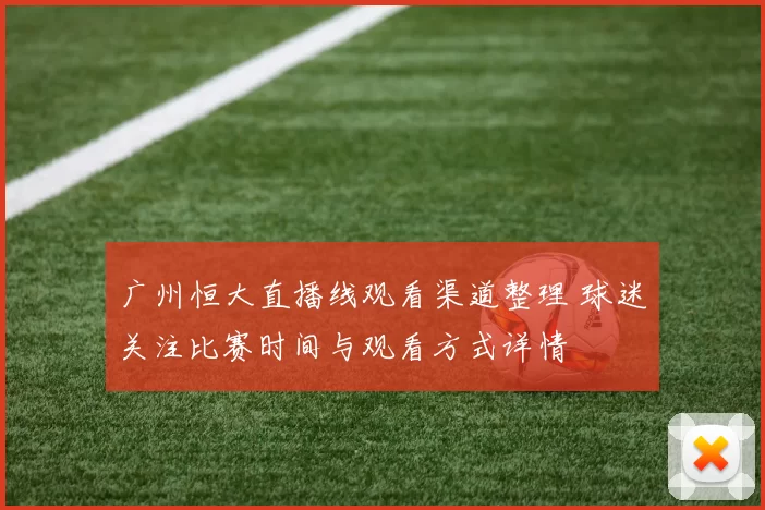 广州恒大直播线观看渠道整理 球迷关注比赛时间与观看方式详情