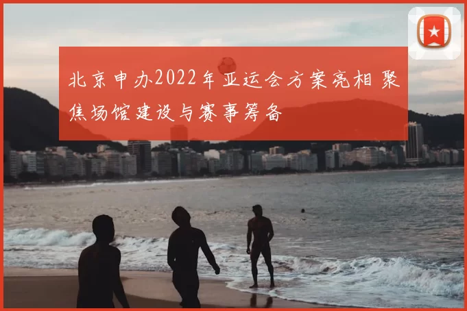 北京申办2022年亚运会方案亮相 聚焦场馆建设与赛事筹备