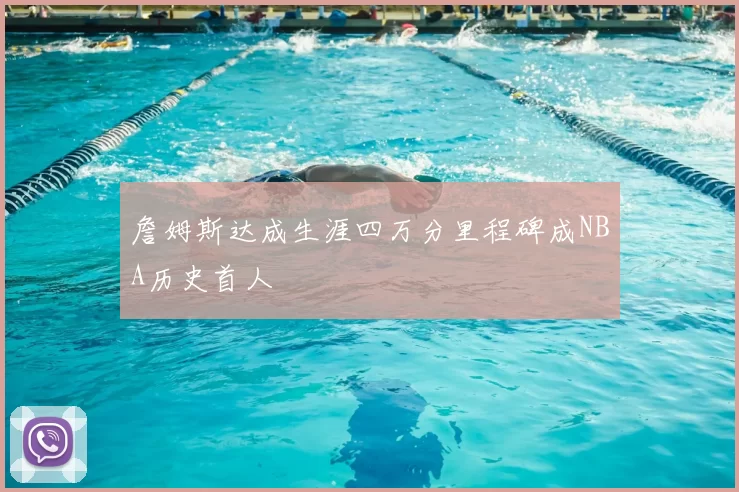 詹姆斯达成生涯四万分里程碑成NBA历史首人