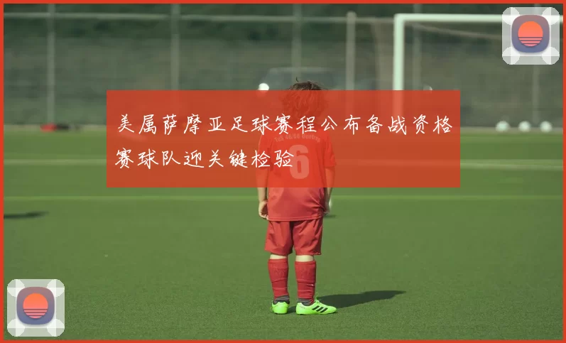 美属萨摩亚足球赛程公布备战资格赛球队迎关键检验