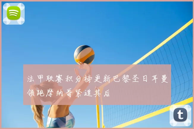 法甲联赛积分榜更新巴黎圣日耳曼领跑摩纳哥紧追其后