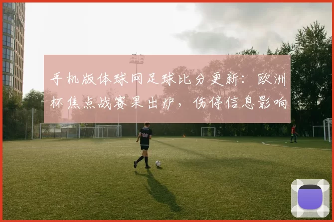 手机版体球网足球比分更新：欧洲杯焦点战赛果出炉，伤停信息影响晋级形势