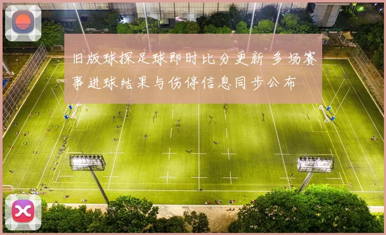 旧版球探足球即时比分更新 多场赛事进球结果与伤停信息同步公布