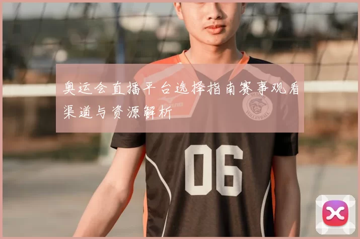 奥运会直播平台选择指南赛事观看渠道与资源解析