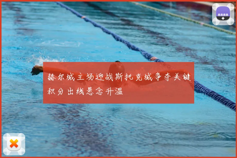 赫尔城主场迎战斯托克城争夺关键积分出线悬念升温