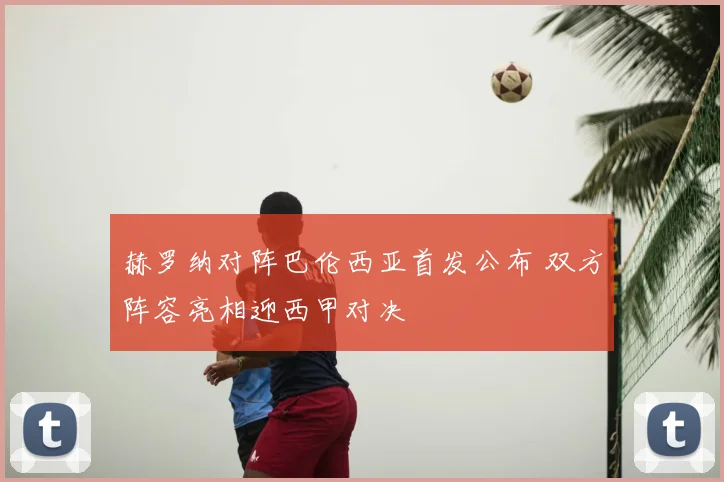 赫罗纳对阵巴伦西亚首发公布 双方阵容亮相迎西甲对决