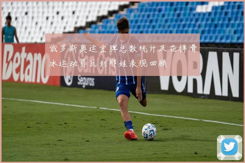 俄罗斯奥运金牌总数统计及花样滑冰运动员瓦利耶娃表现回顾