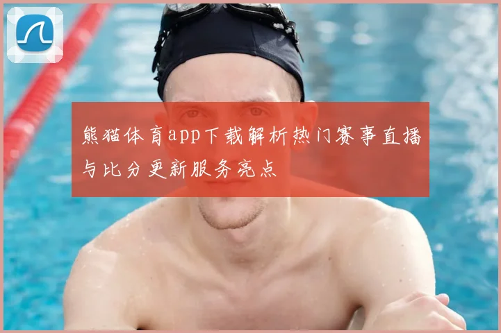 熊猫体育app下载解析热门赛事直播与比分更新服务亮点