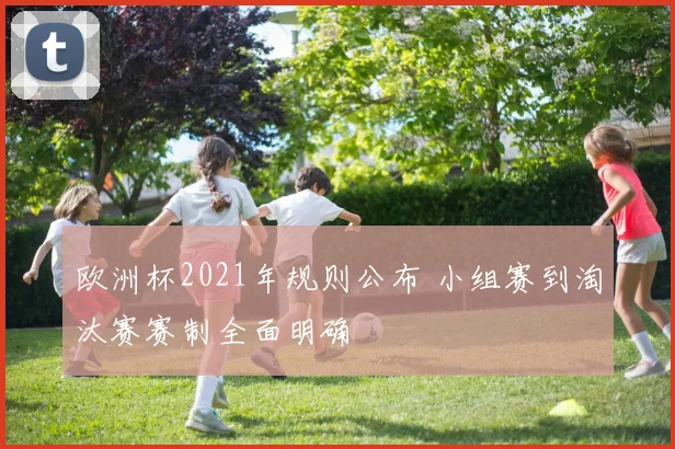 欧洲杯2021年规则公布 小组赛到淘汰赛赛制全面明确