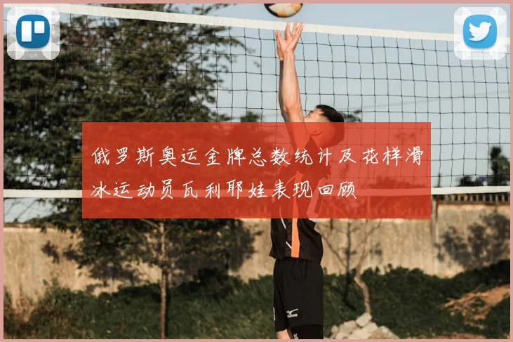 俄罗斯奥运金牌总数统计及花样滑冰运动员瓦利耶娃表现回顾